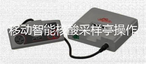 核酸采样程智能作标准流亭操移动