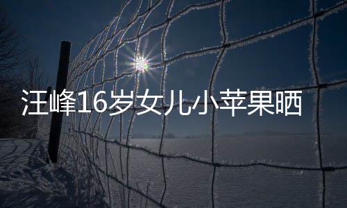 带裙大秀穿吊纤腰照 儿小汪峰美背苹果岁女晒近