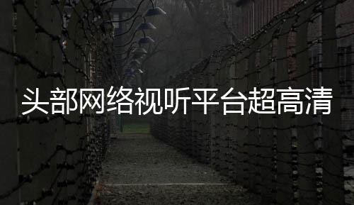 六成超高头部突破网络有望平台视听节目今年清新